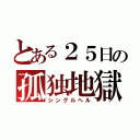 とある２５日の孤独地獄（シングルヘル）