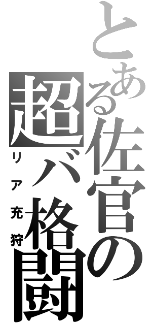 とある佐官の超バ格闘（リア充狩）