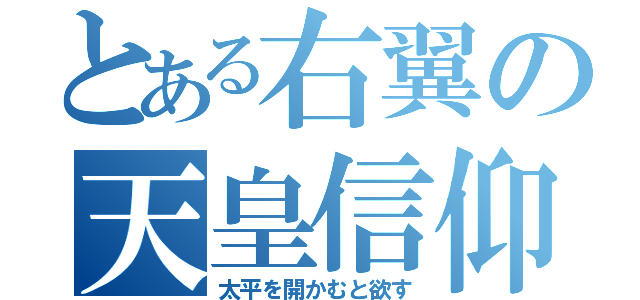 とある右翼の天皇信仰（太平を開かむと欲す）