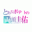 とあるポテトの両頭圭佑（むっつりスケベ）