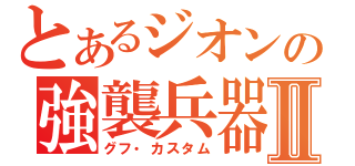 とあるジオンの強襲兵器Ⅱ（グフ・カスタム）