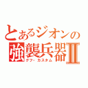 とあるジオンの強襲兵器Ⅱ（グフ・カスタム）