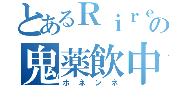 とあるＲｉｒｅの鬼薬飲中（ボネンネ）