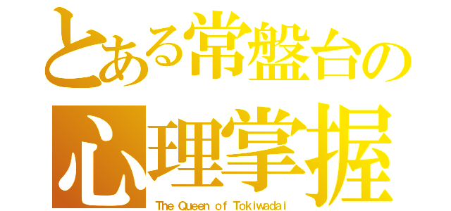 とある常盤台の心理掌握（Ｔｈｅ Ｑｕｅｅｎ ｏｆ Ｔｏｋｉｗａｄａｉ）