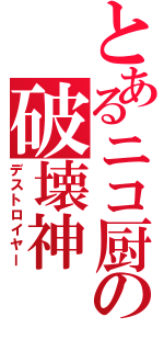 とあるニコ厨の破壊神（デストロイヤー）