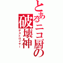 とあるニコ厨の破壊神（デストロイヤー）