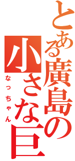 とある廣島の小さな巨人（なっちゃん）