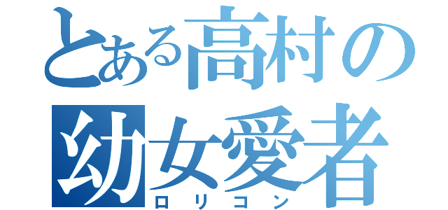 とある高村の幼女愛者（ロリコン）