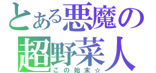 とある悪魔の超野菜人（この始末☆）