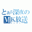 とある深夜のＭＫ放送（ひｙひｙ）