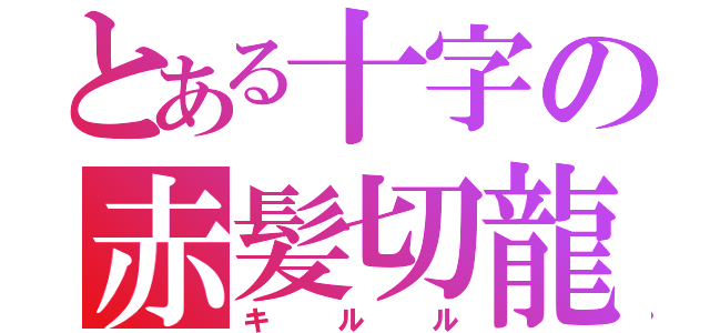 とある十字の赤髪切龍（キルル）