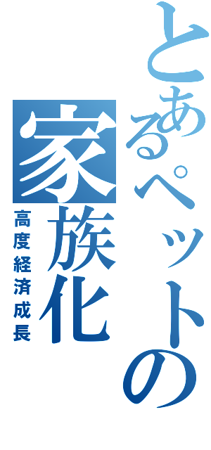 とあるペットの家族化（高度経済成長）