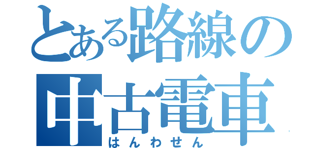 とある路線の中古電車（はんわせん）