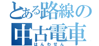 とある路線の中古電車（はんわせん）