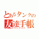 とあるタンクの友達手帳（ブラックリスト）