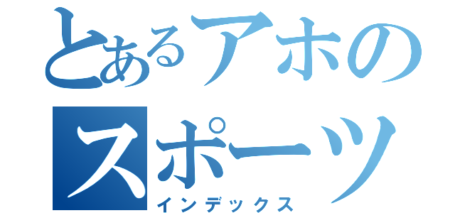 とあるアホのスポーツ（インデックス）