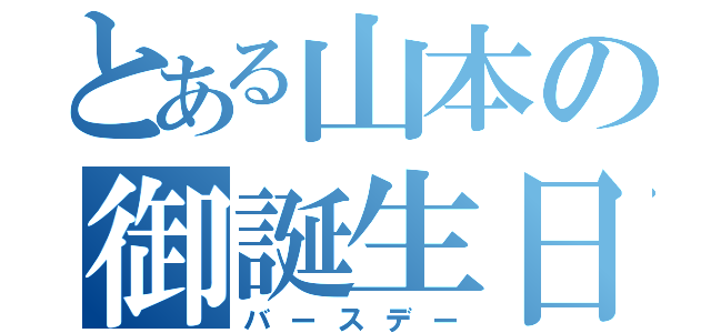 とある山本の御誕生日（バースデー）