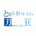 とあるＤＮＦの刀  狂（〓魔域☆皇朝〓）