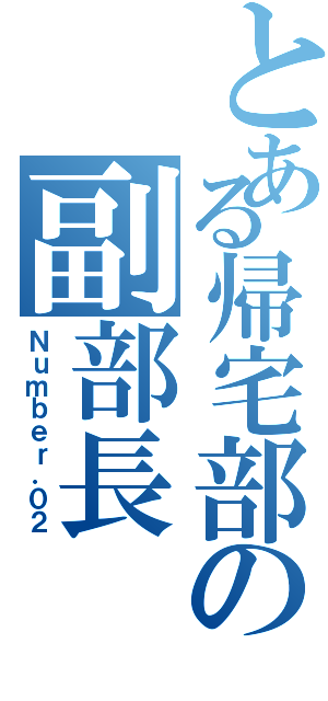 とある帰宅部の副部長（Ｎｕｍｂｅｒ．０２）