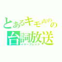 とあるキモ声のの台詞放送（イヤーブレイク）