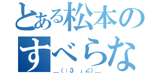 とある松本のすべらない話（＿（：３ 」∠）＿）