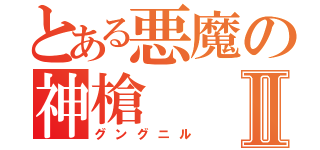 とある悪魔の神槍Ⅱ（グングニル）