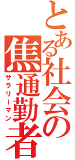 とある社会の焦通勤者（サラリーマン）