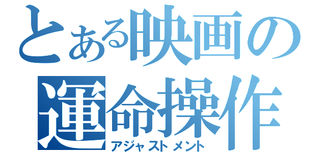 とある映画の運命操作（アジャストメント）