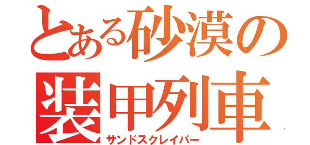 とある砂漠の装甲列車（サンドスクレイパー）