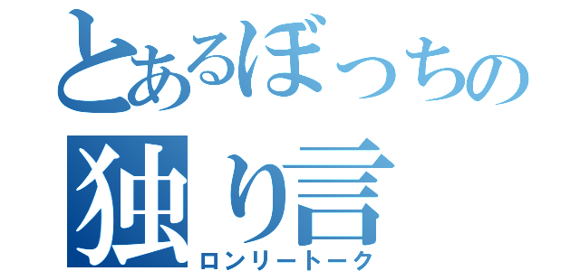 とあるぼっちの独り言（ロンリートーク）