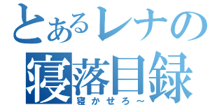 とあるレナの寝落目録（寝かせろ～）