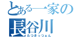 とある一家の長谷川　颯（たつきっつぁん）