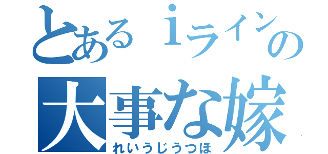 とあるｉラインの大事な嫁（れいうじうつほ）