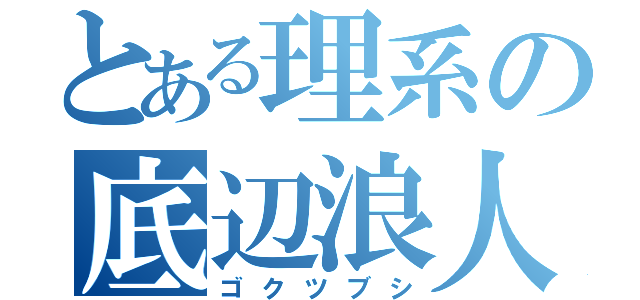 とある理系の底辺浪人（ゴクツブシ）