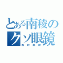 とある南稜のクソ眼鏡（西村美咲）