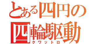 とある四円の四輪駆動（クワットロ）