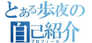 とある歩夜の自己紹介（プロフィール）