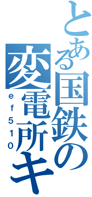 とある国鉄の変電所キラー（ｅｆ５１０）