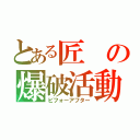 とある匠の爆破活動（ビフォーアフター）