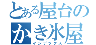 とある屋台のかき氷屋（インデックス）