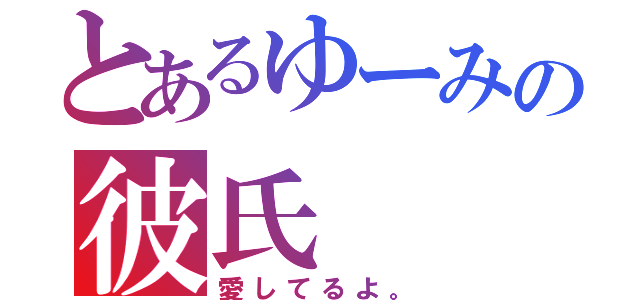 とあるゆーみの彼氏（愛してるよ。）