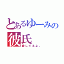 とあるゆーみの彼氏（愛してるよ。）