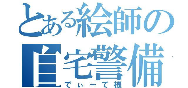 とある絵師の自宅警備隊（でぃーて様）