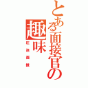 とある面接官の趣味（圧迫面接）