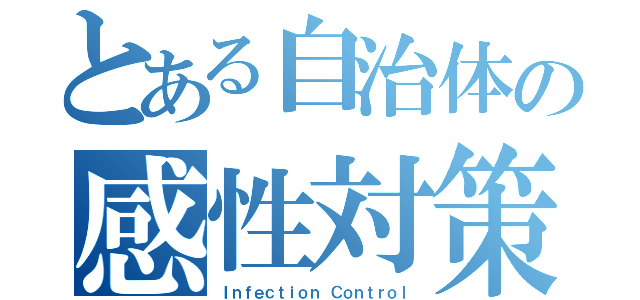 とある自治体の感性対策（Ｉｎｆｅｃｔｉｏｎ Ｃｏｎｔｒｏｌ）