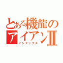 とある機龍のアイアンパンチⅡ（インデックス）