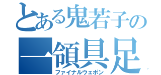 とある鬼若子の一領具足（ファイナルウェポン）