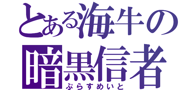 とある海牛の暗黒信者（ぷらすめいと）