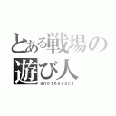 とある戦場の遊び人（ａｎｏｔｈｅｒａｃｔ）