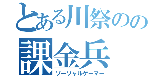 とある川祭のの課金兵（ソーソャルゲーマー）